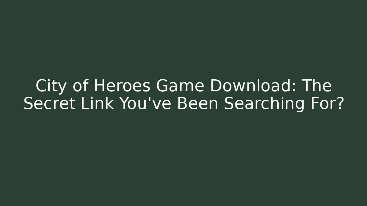 City of Heroes Game Download: The Secret Link You’ve Been Searching For?