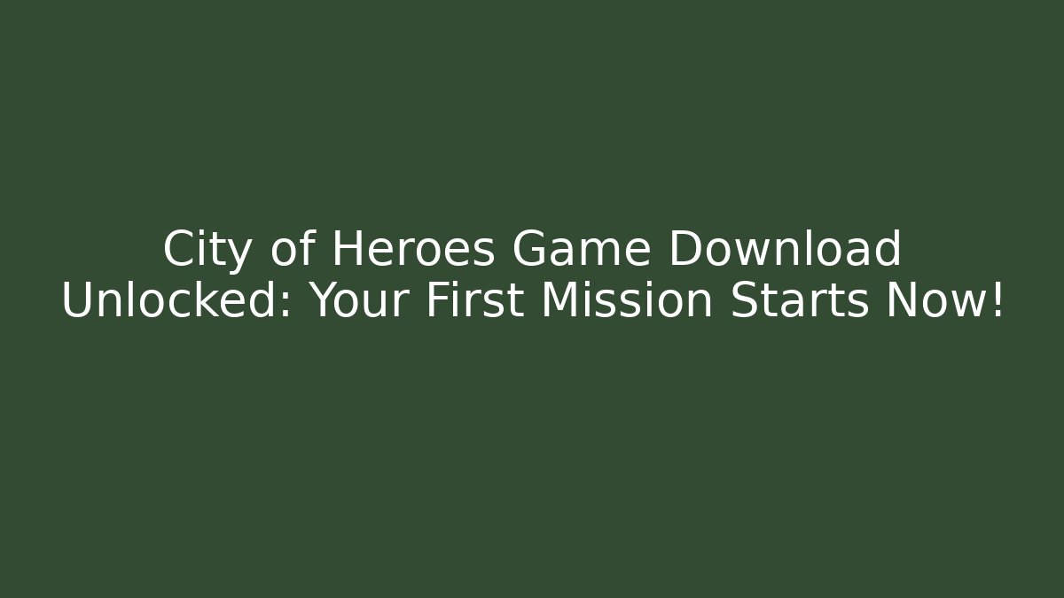 City of Heroes Game Download Unlocked: Your First Mission Starts Now!