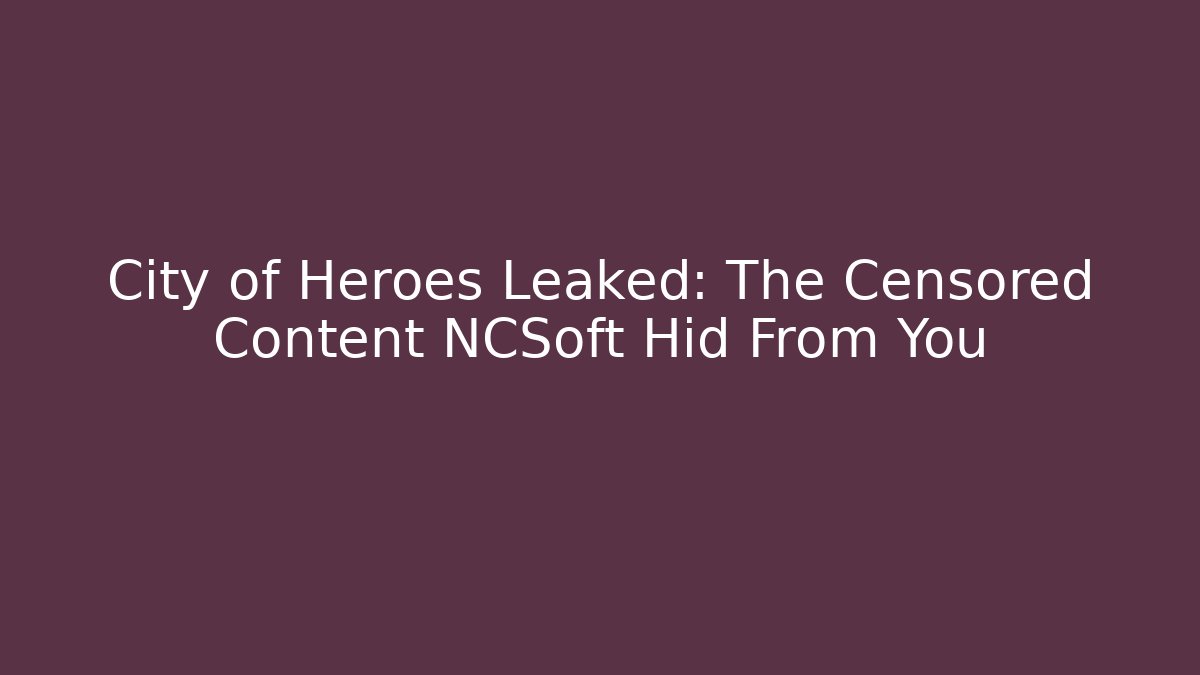 City of Heroes Leaked: The Censored Content NCSoft Hid From You