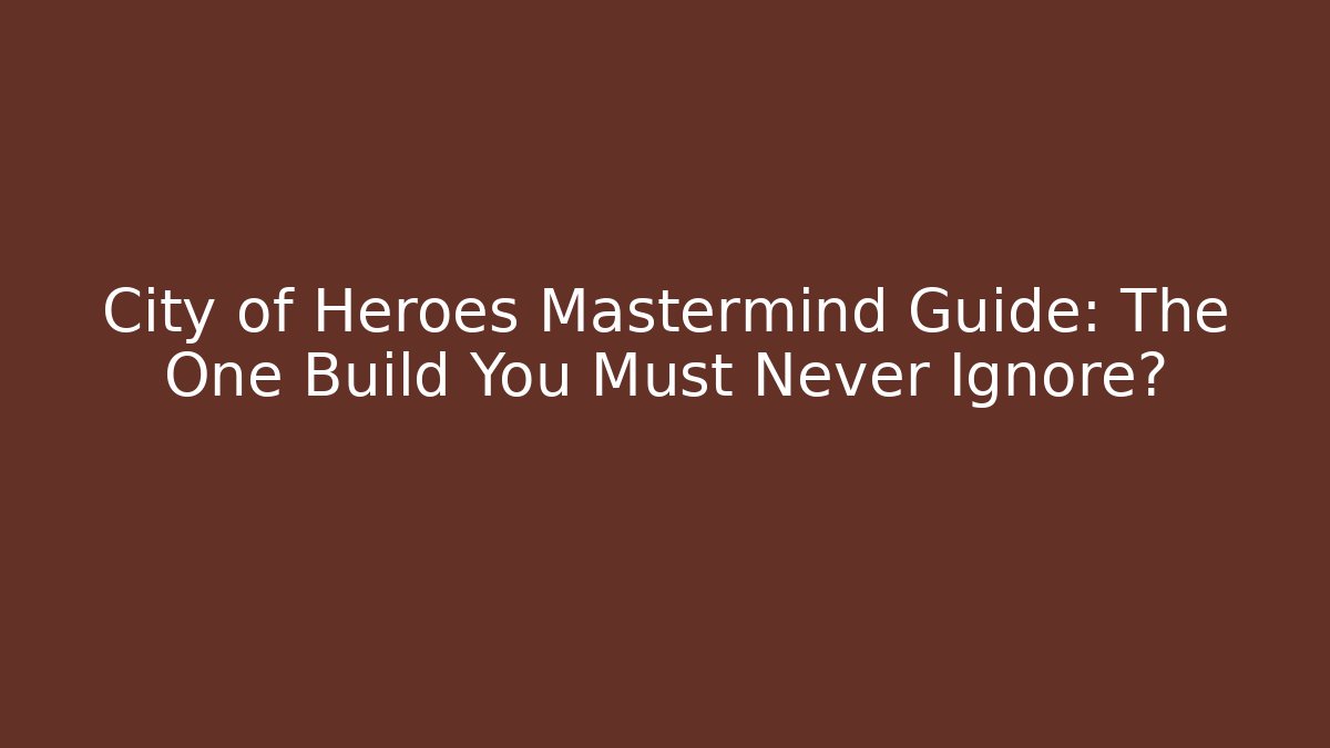 City of Heroes Mastermind Guide: The One Build You Must Never Ignore?
