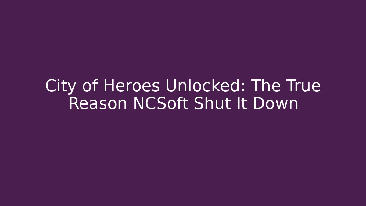 City of Heroes Unlocked: The True Reason NCSoft Shut It Down