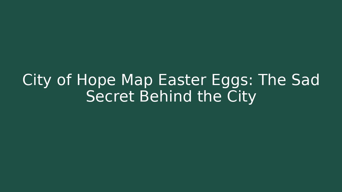 City of Hope Map Easter Eggs: The Sad Secret Behind the City