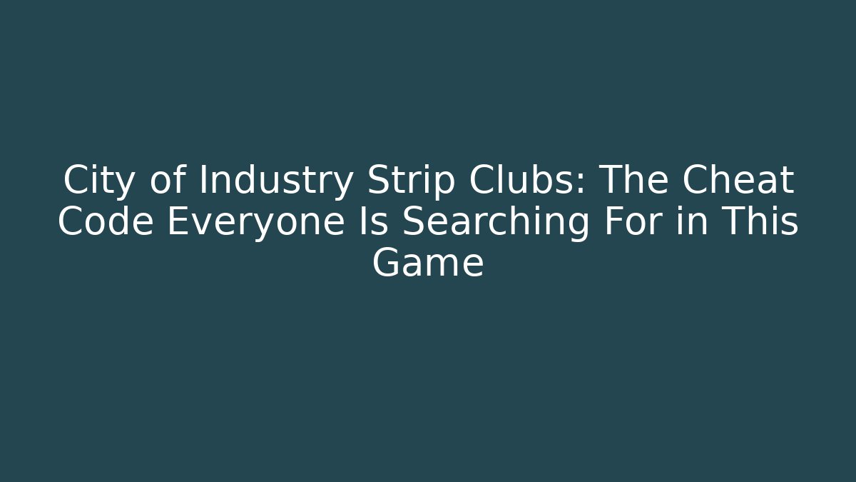 City of Industry Strip Clubs: The Cheat Code Everyone Is Searching For in This Game