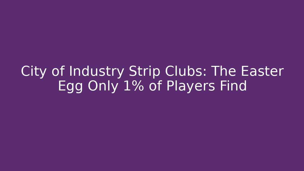 City of Industry Strip Clubs: The Easter Egg Only 1% of Players Find