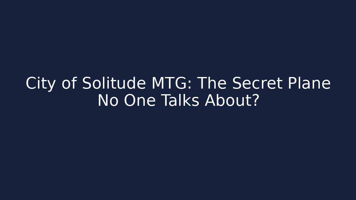 City of Solitude MTG: The Secret Plane No One Talks About?