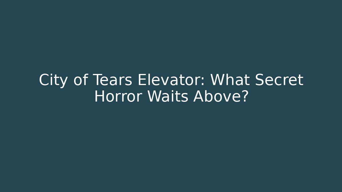 City of Tears Elevator: What Secret Horror Waits Above?