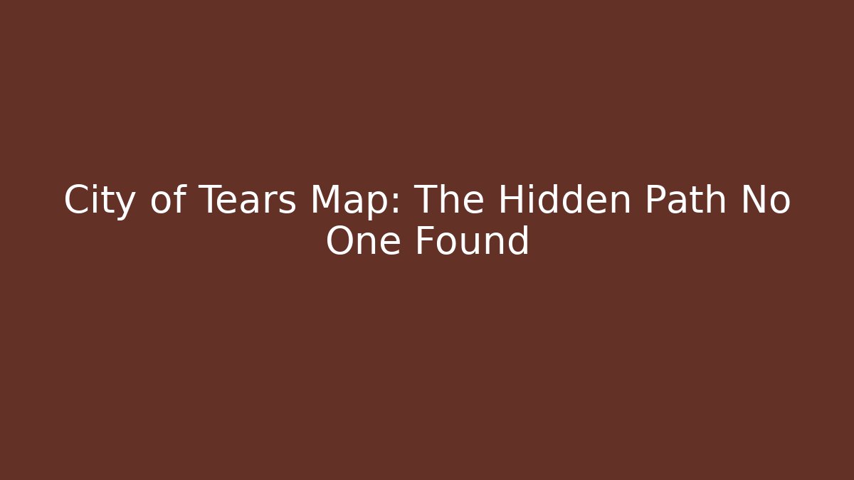 City of Tears Map: The Hidden Path No One Found - Critter Realm