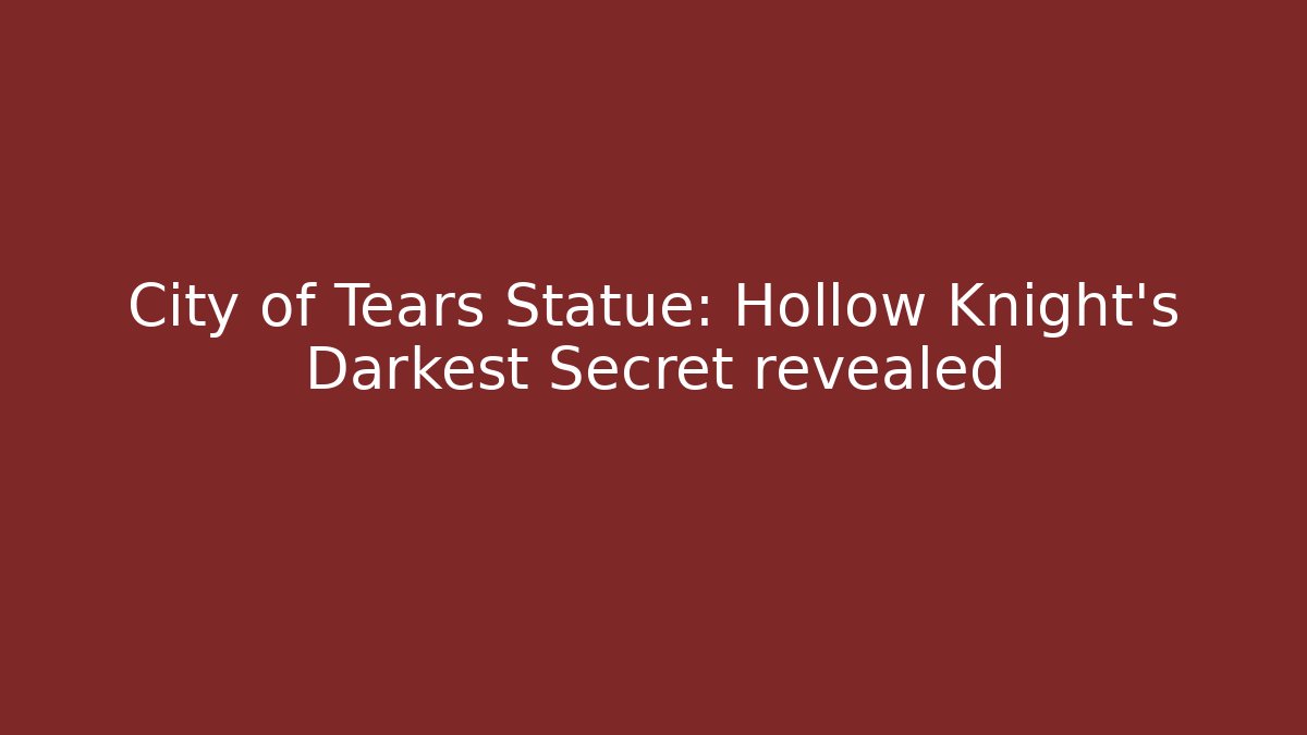 City of Tears Statue: Hollow Knight's Darkest Secret revealed