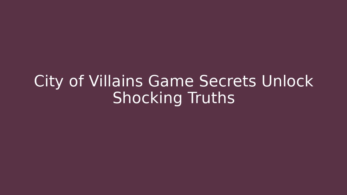 City of Villains Game Secrets Unlock Shocking Truths