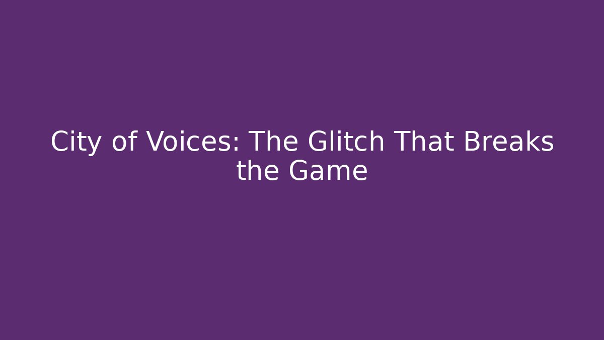 City of Voices: The Glitch That Breaks the Game