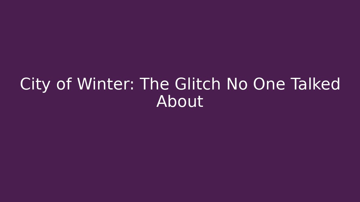 City of Winter: The Glitch No One Talked About