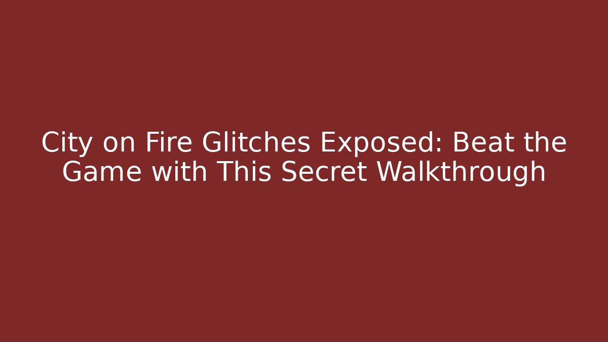 City on Fire Glitches Exposed: Beat the Game with This Secret Walkthrough