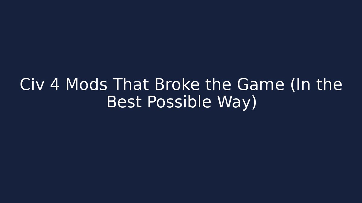 Civ 4 Mods That Broke the Game (In the Best Possible Way)