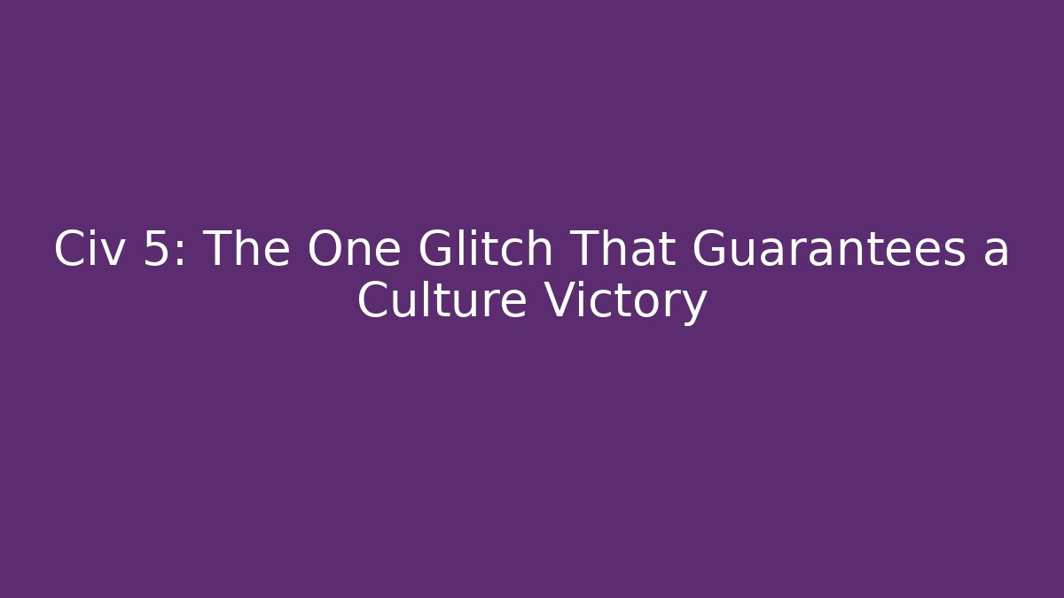 Civ 5: The One Glitch That Guarantees a Culture Victory