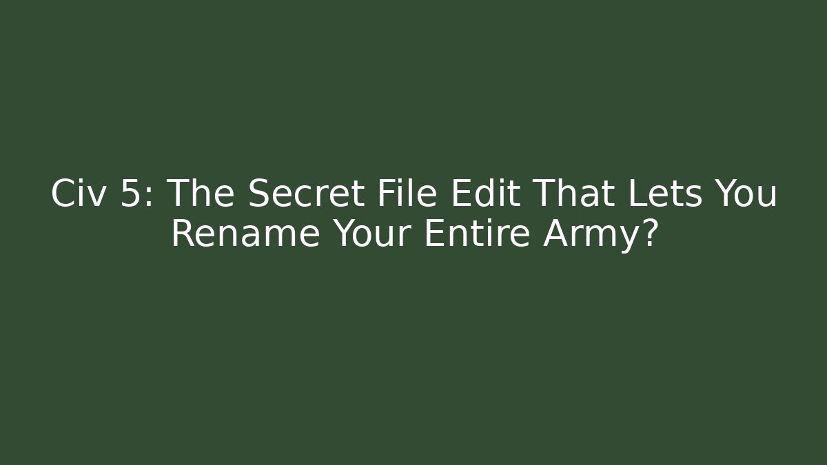Civ 5: The Secret File Edit That Lets You Rename Your Entire Army?