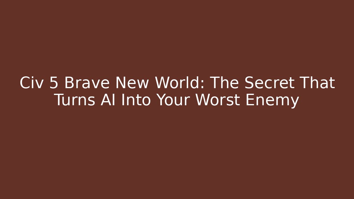 Civ 5 Brave New World: The Secret That Turns AI Into Your Worst Enemy