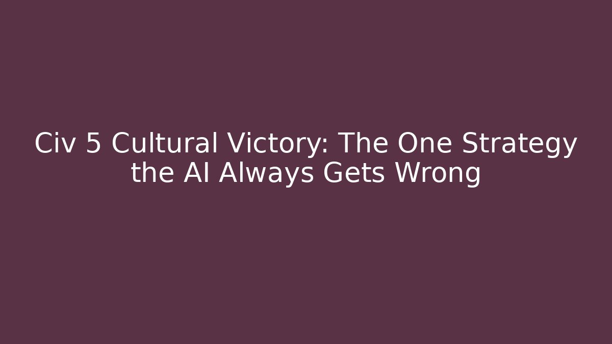 Civ 5 Cultural Victory: The One Strategy the AI Always Gets Wrong