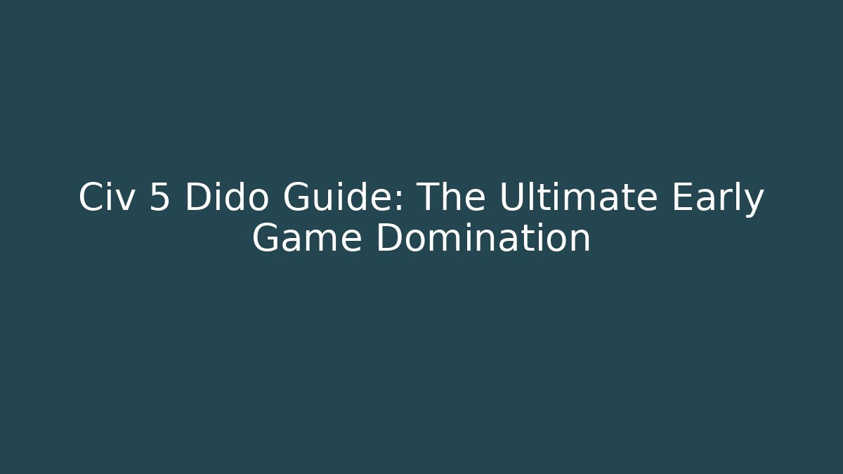 Civ 5 Dido Guide: The Ultimate Early Game Domination
