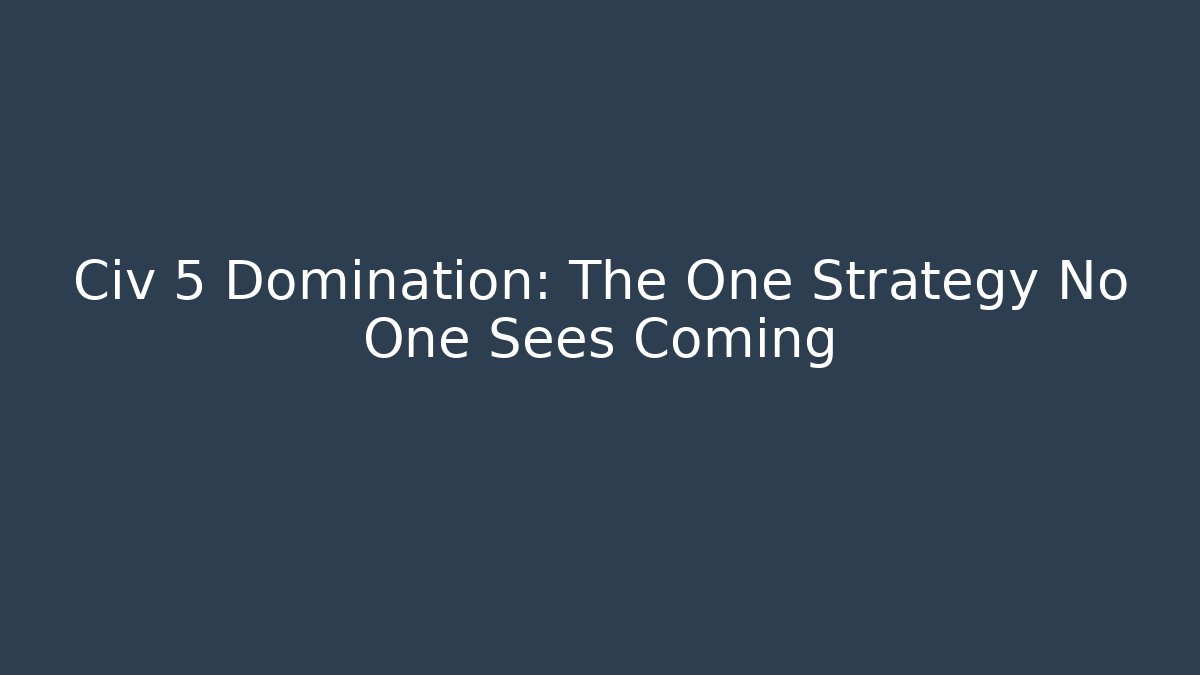Civ 5 Domination: The One Strategy No One Sees Coming