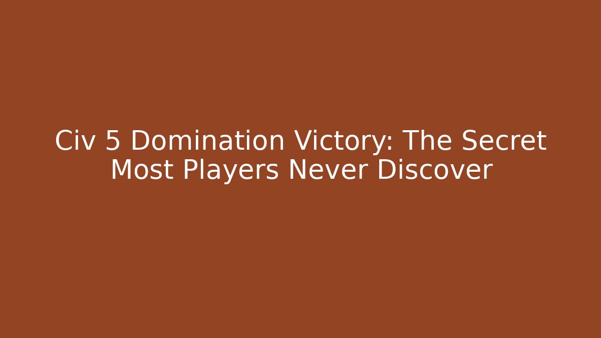 Civ 5 Domination Victory: The Secret Most Players Never Discover - Critter Realm