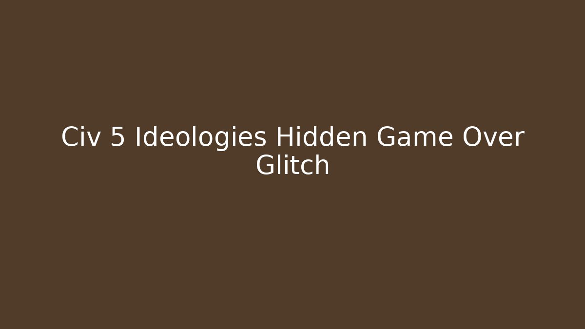 Civ 5 Ideologies Hidden Game Over Glitch