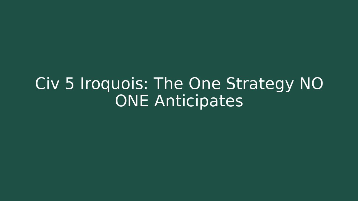 Civ 5 Iroquois: The One Strategy NO ONE Anticipates - Critter Realm