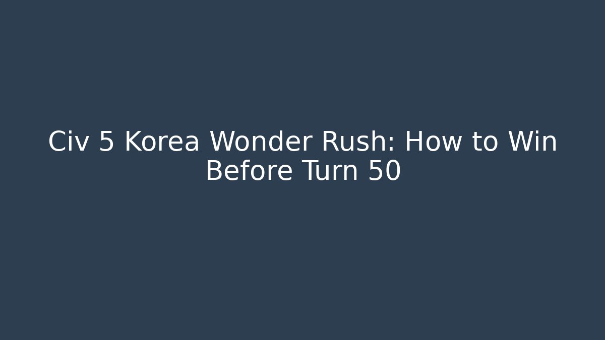 Civ 5 Korea Wonder Rush: How to Win Before Turn 50