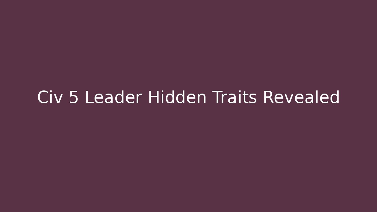 Civ 5 Leader Hidden Traits Revealed