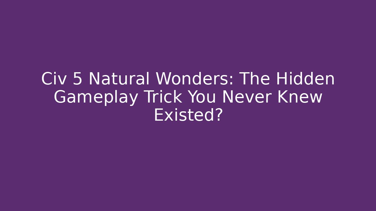 Civ 5 Natural Wonders: The Hidden Gameplay Trick You Never Knew Existed?