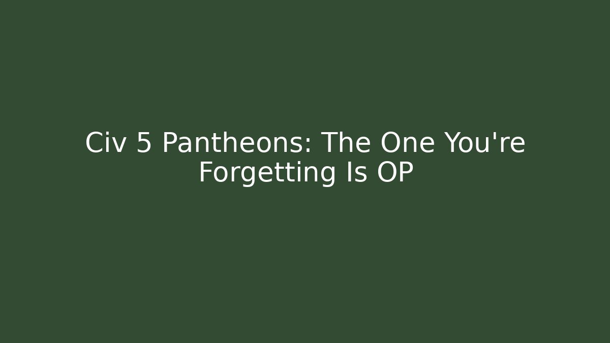 Civ 5 Pantheons: The One You're Forgetting Is OP