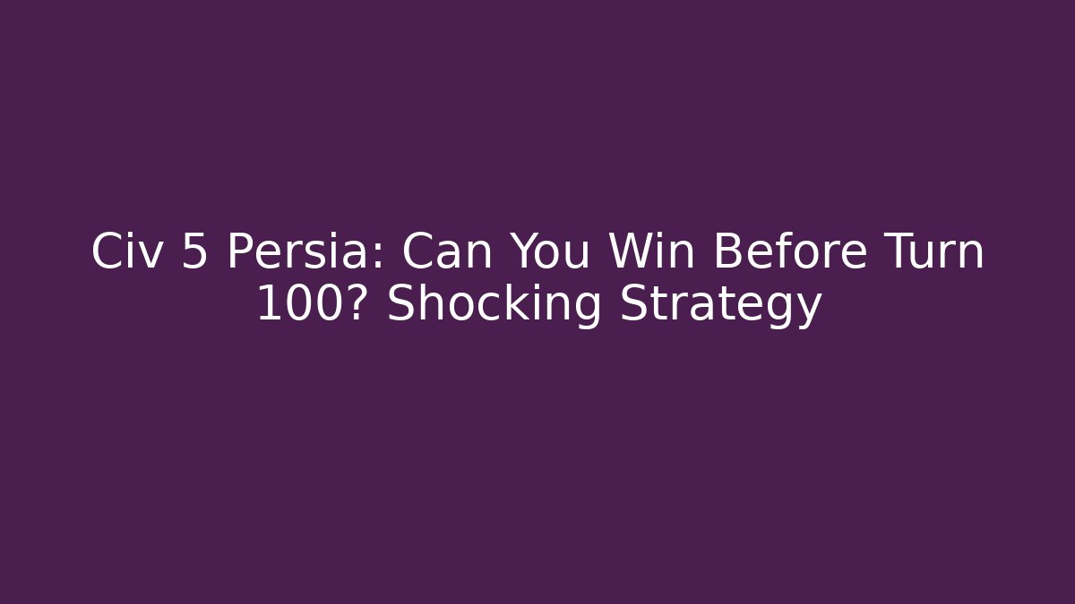 Civ 5 Persia: Can You Win Before Turn 100? Shocking Strategy