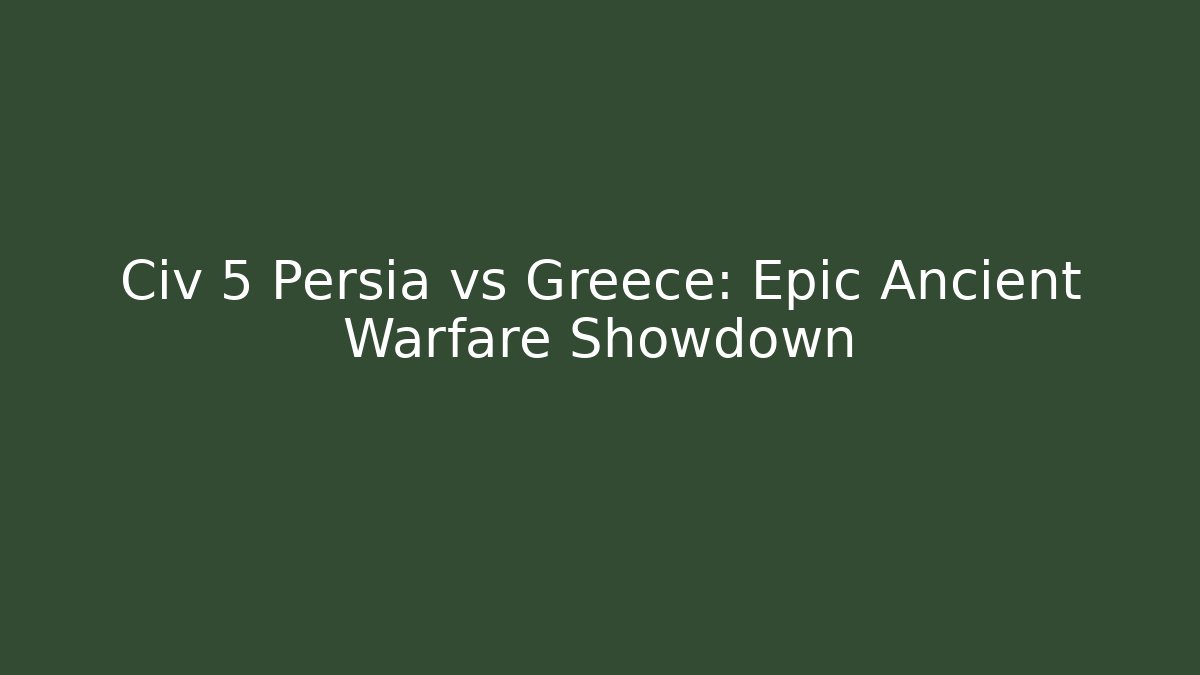 Civ 5 Persia vs Greece: Epic Ancient Warfare Showdown