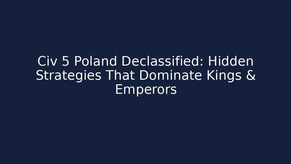 Civ 5 Poland Declassified: Hidden Strategies That Dominate Kings & Emperors