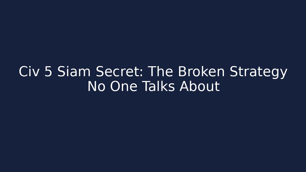 Civ 5 Siam Secret: The Broken Strategy No One Talks About