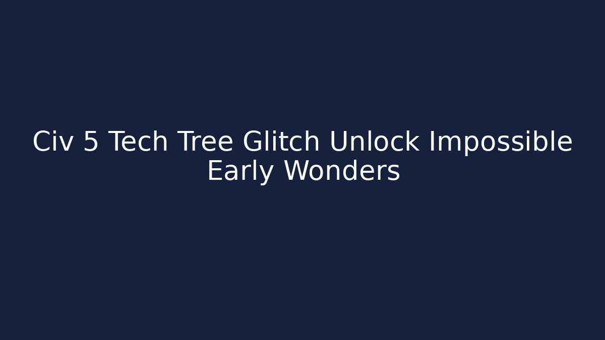 Civ 5 Tech Tree Glitch Unlock Impossible Early Wonders