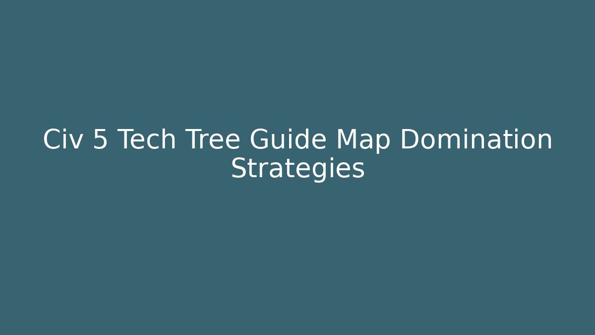 Civ 5 Tech Tree Guide Map Domination Strategies