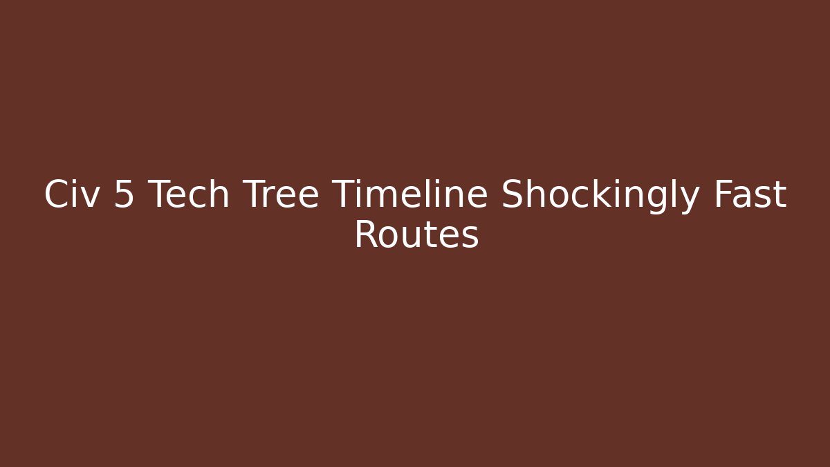 Civ 5 Tech Tree Timeline Shockingly Fast Routes