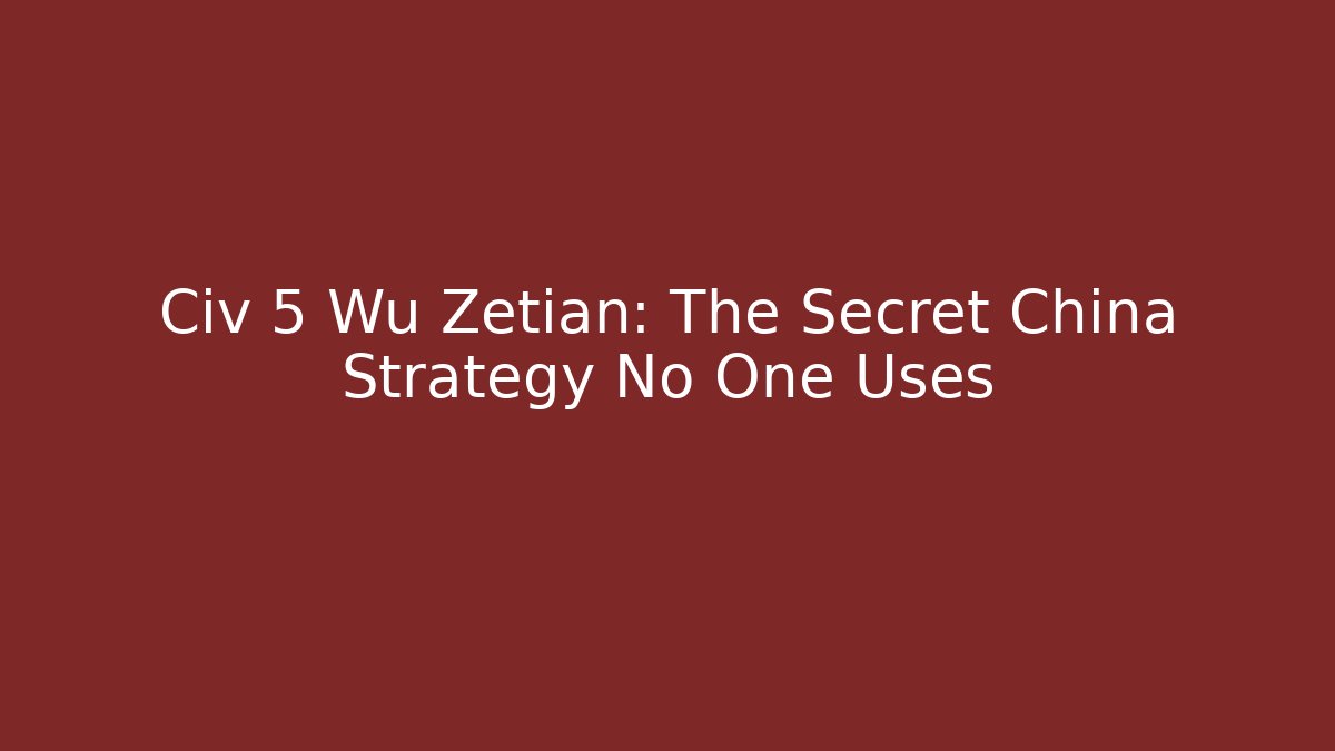 Civ 5 Wu Zetian: The Secret China Strategy No One Uses