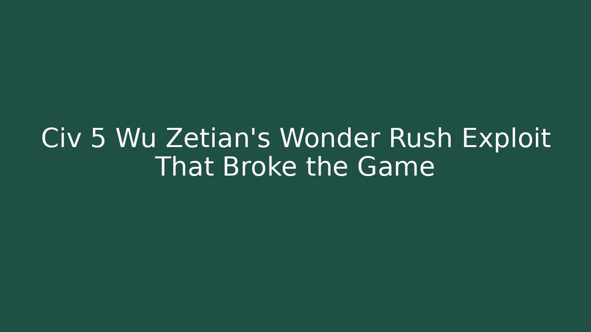 Civ 5 Wu Zetian’s Wonder Rush Exploit That Broke the Game