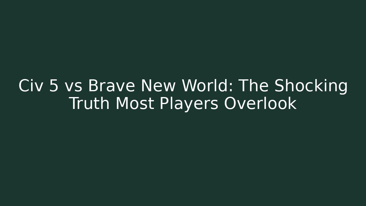 Civ 5 vs Brave New World: The Shocking Truth Most Players Overlook
