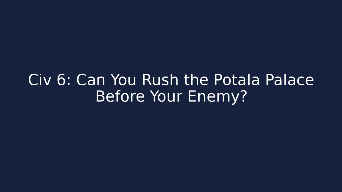 Civ 6: Can You Rush the Potala Palace Before Your Enemy?