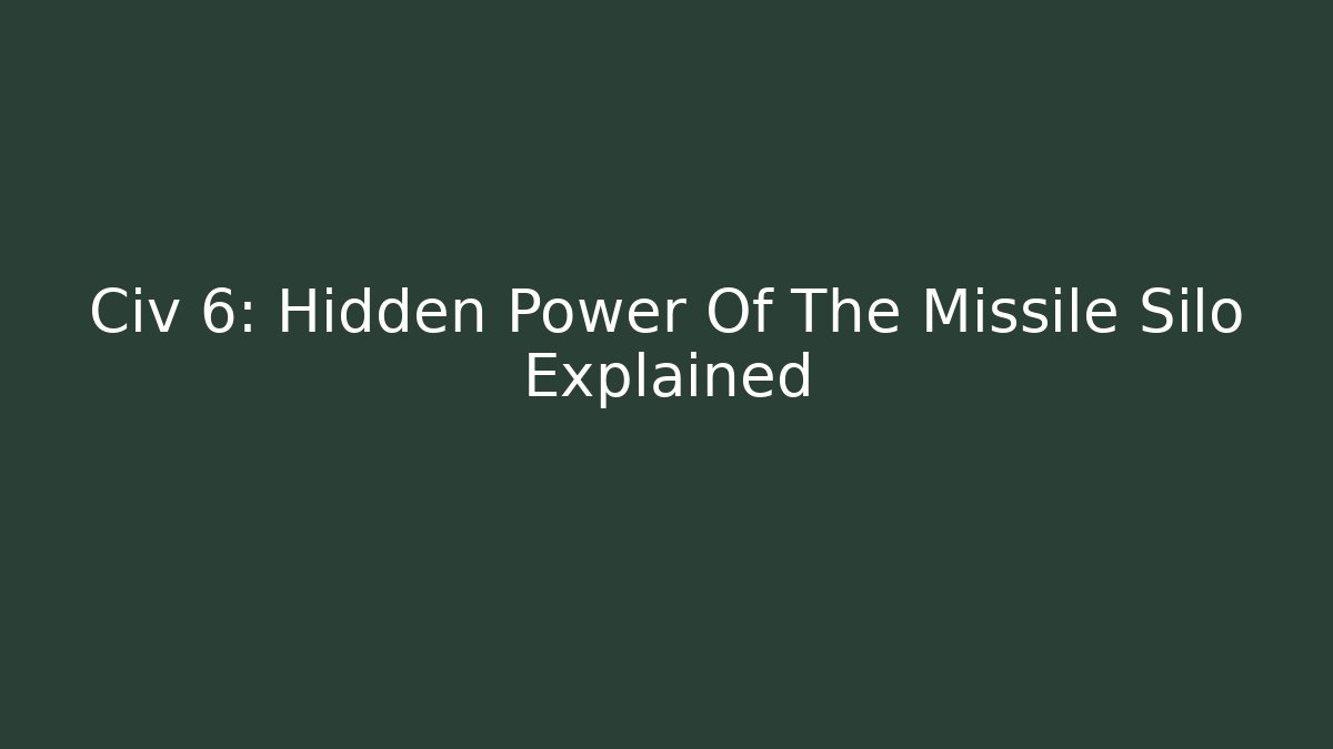 Civ 6: Hidden Power Of The Missile Silo Explained