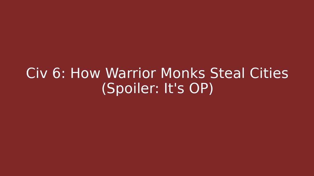 Civ 6: How Warrior Monks Steal Cities (Spoiler: It’s OP)
