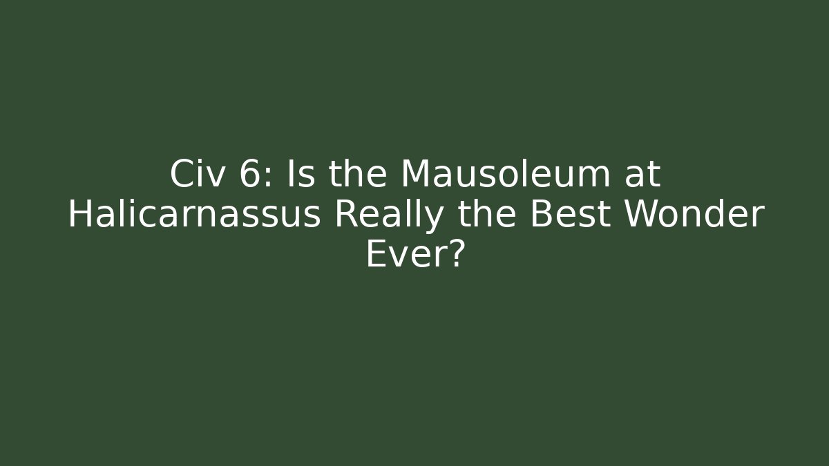Civ 6: Is the Mausoleum at Halicarnassus Really the Best Wonder Ever?