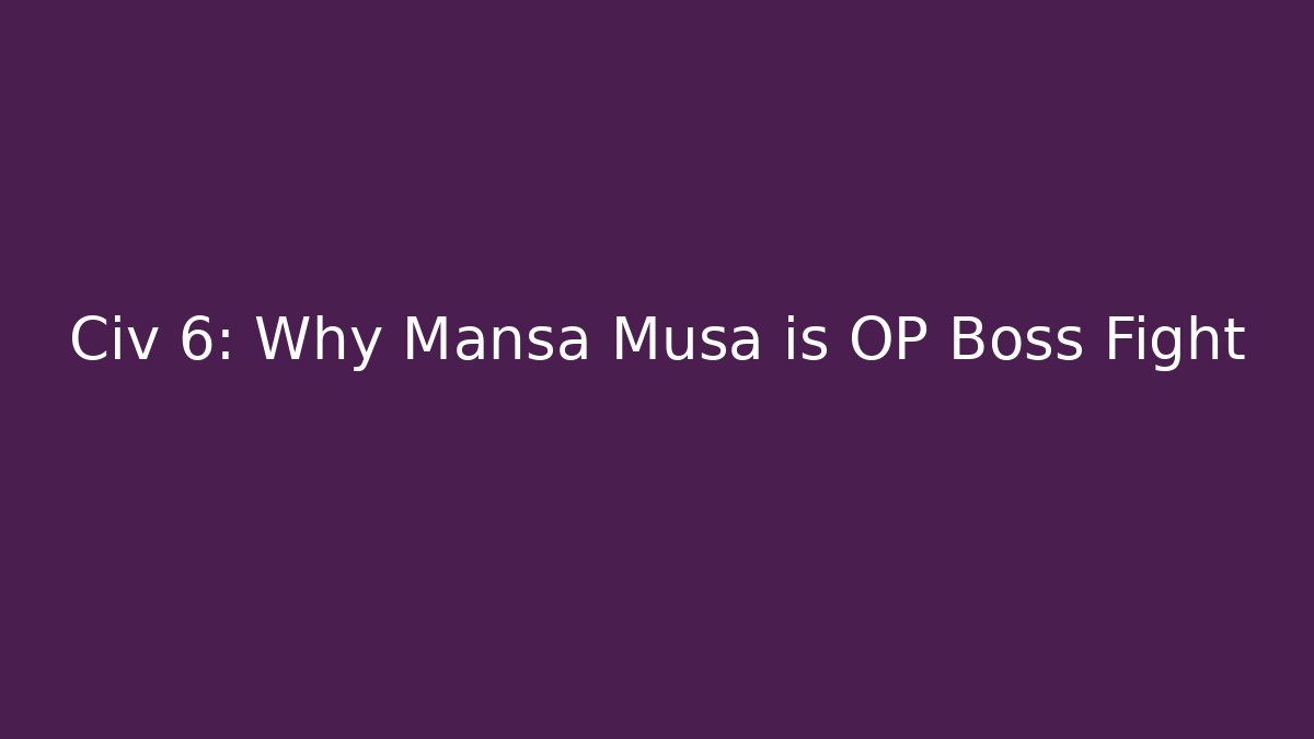 Civ 6: Why Mansa Musa is OP Boss Fight