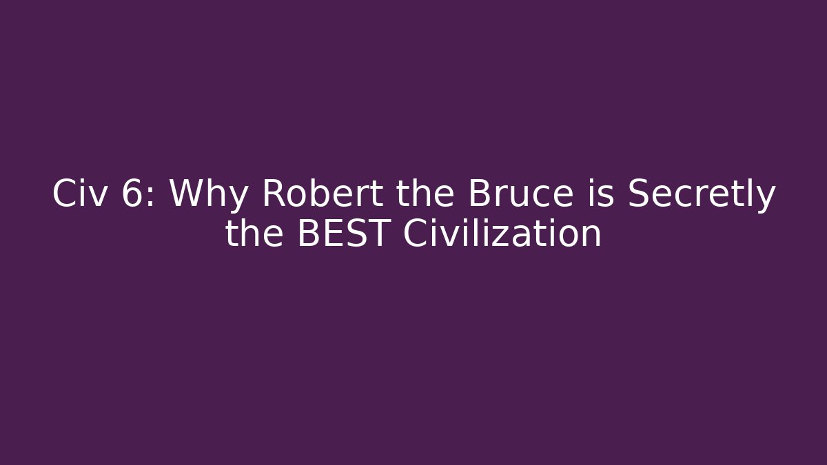 Civ 6: Why Robert the Bruce is Secretly the BEST Civilization
