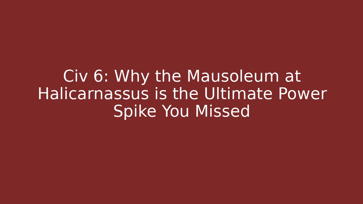 Civ 6: Why the Mausoleum at Halicarnassus is the Ultimate Power Spike You Missed