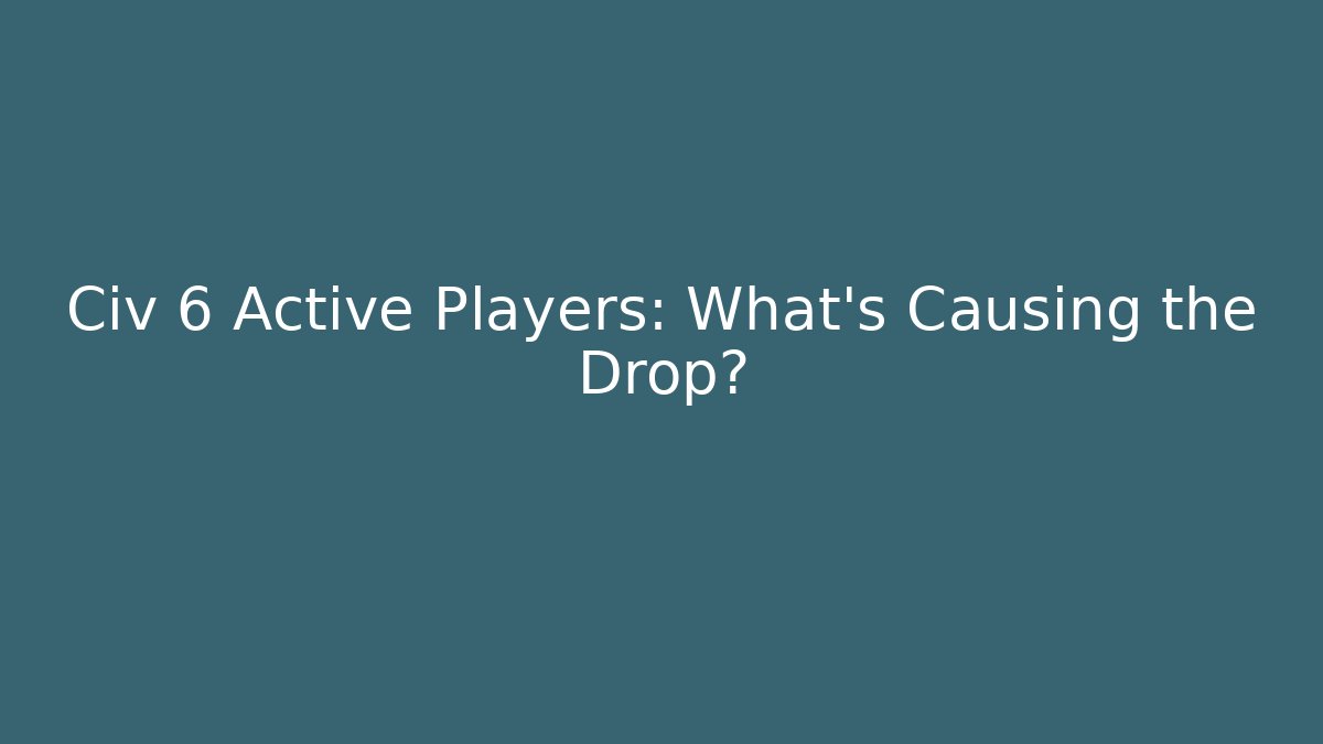 Civ 6 Active Players: What’s Causing the Drop?