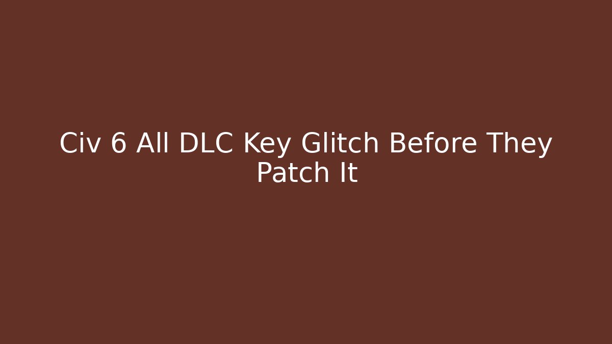 Civ 6 All DLC Key Glitch Before They Patch It
