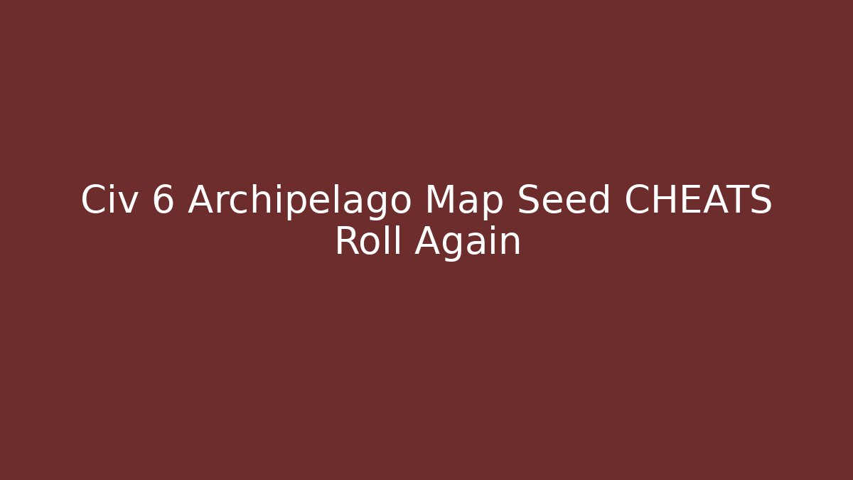 Civ 6 Archipelago Map Seed CHEATS Roll Again - Critter Realm